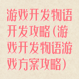 游戏开发物语开发攻略(游戏开发物语游戏方案攻略)