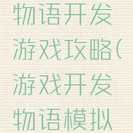 游戏开发物语开发游戏攻略(游戏开发物语模拟游戏)
