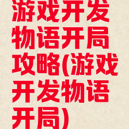 游戏开发物语开局攻略(游戏开发物语开局)