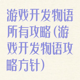 游戏开发物语所有攻略(游戏开发物语攻略方针)