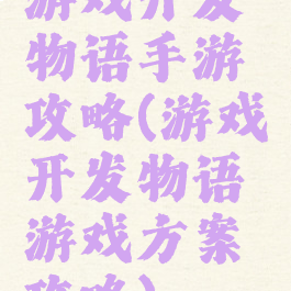 游戏开发物语手游攻略(游戏开发物语游戏方案攻略)