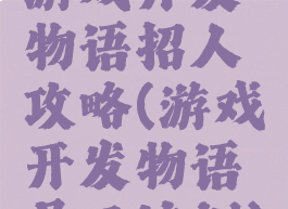 游戏开发物语招人攻略(游戏开发物语员工培训)