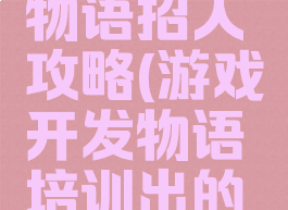 游戏开发物语招人攻略(游戏开发物语培训出的游戏内容)
