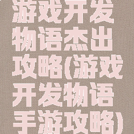 游戏开发物语杰出攻略(游戏开发物语手游攻略)
