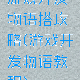 游戏开发物语搭攻略(游戏开发物语教程)