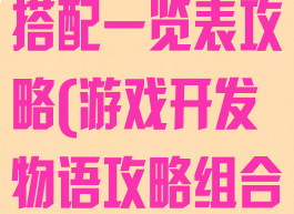游戏开发物语搭配一览表攻略(游戏开发物语攻略组合)