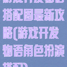 游戏开发物语搭配图最新攻略(游戏开发物语角色扮演搭配)