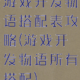 游戏开发物语搭配表攻略(游戏开发物语所有搭配)