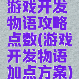 游戏开发物语攻略点数(游戏开发物语加点方案)