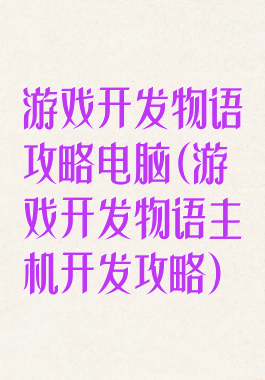 游戏开发物语攻略电脑(游戏开发物语主机开发攻略)