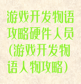 游戏开发物语攻略硬件人员(游戏开发物语人物攻略)