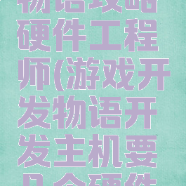 游戏开发物语攻略硬件工程师(游戏开发物语开发主机要几个硬件工程师)