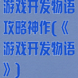 游戏开发物语攻略神作(《游戏开发物语》)