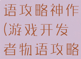 游戏开发物语攻略神作(游戏开发者物语攻略)