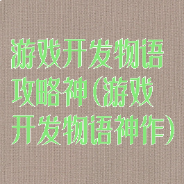 游戏开发物语攻略神(游戏开发物语神作)