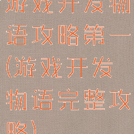 游戏开发物语攻略第一(游戏开发物语完整攻略)