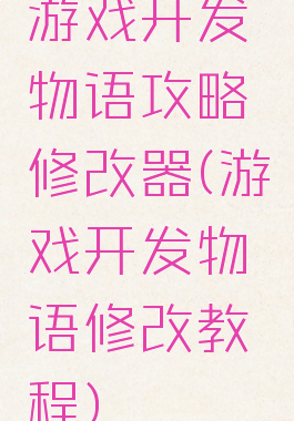 游戏开发物语攻略修改器(游戏开发物语修改教程)