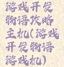 游戏开发物语攻略主机(游戏开发物语游戏机)