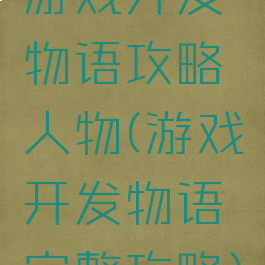 游戏开发物语攻略人物(游戏开发物语完整攻略)