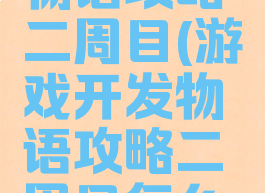 游戏开发物语攻略二周目(游戏开发物语攻略二周目怎么开)