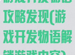 游戏开发物语攻略发现(游戏开发物语解锁游戏内容)