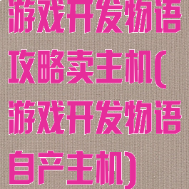 游戏开发物语攻略卖主机(游戏开发物语自产主机)