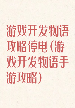 游戏开发物语攻略停电(游戏开发物语手游攻略)