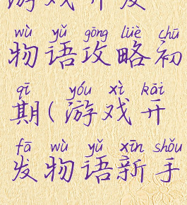游戏开发物语攻略初期(游戏开发物语新手)