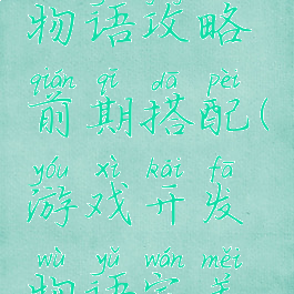 游戏开发物语攻略前期搭配(游戏开发物语完美搭配萌物)
