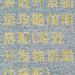 游戏开发物语攻略前期搭配(游戏开发物语最佳搭配)