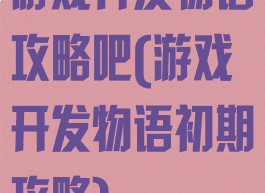 游戏开发物语攻略吧(游戏开发物语初期攻略)