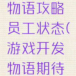游戏开发物语攻略员工状态(游戏开发物语期待度)