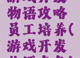 游戏开发物语攻略员工培养(游戏开发物语角色)