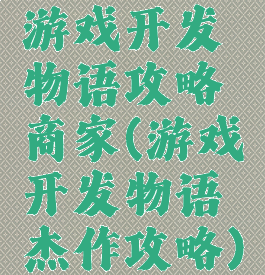 游戏开发物语攻略商家(游戏开发物语杰作攻略)