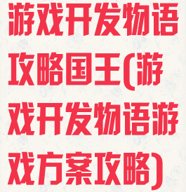 游戏开发物语攻略国王(游戏开发物语游戏方案攻略)