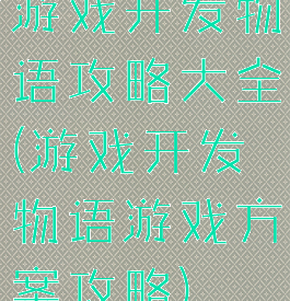 游戏开发物语攻略大全(游戏开发物语游戏方案攻略)