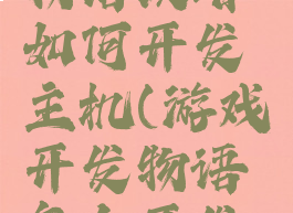 游戏开发物语攻略如何开发主机(游戏开发物语怎么开发主机?)