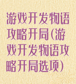 游戏开发物语攻略开局(游戏开发物语攻略开局选项)