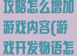 游戏开发物语攻略怎么增加游戏内容(游戏开发物语怎么获得内容)