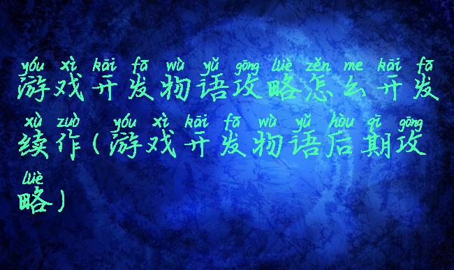 游戏开发物语攻略怎么开发续作(游戏开发物语后期攻略)