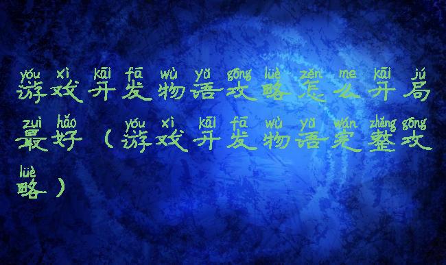 游戏开发物语攻略怎么开局最好(游戏开发物语完整攻略)