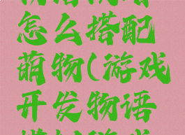 游戏开发物语攻略怎么搭配萌物(游戏开发物语模拟游戏搭配)