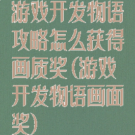 游戏开发物语攻略怎么获得画质奖(游戏开发物语画面奖)