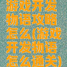 游戏开发物语攻略怎么(游戏开发物语怎么通关)