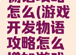 游戏开发物语攻略怎么(游戏开发物语攻略怎么增加游戏内容)