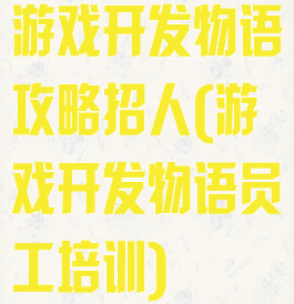 游戏开发物语攻略招人(游戏开发物语员工培训)