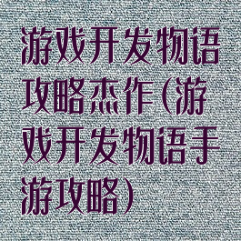 游戏开发物语攻略杰作(游戏开发物语手游攻略)