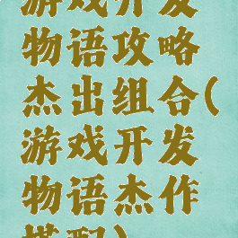 游戏开发物语攻略杰出组合(游戏开发物语杰作搭配)