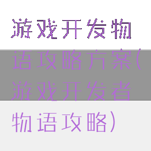 游戏开发物语攻略方案(游戏开发者物语攻略)