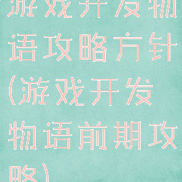 游戏开发物语攻略方针(游戏开发物语前期攻略)